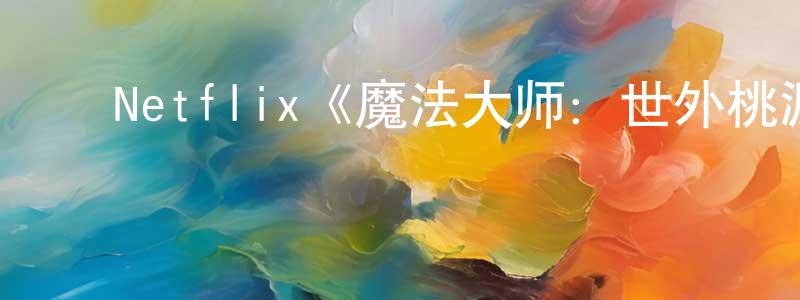 ﻿戴娇娜的动漫综艺大全,﻿Netflix《魔法大师：世外桃源的传说》迅雷下载/在线观看/百度云-动漫/卡通-美剧天堂